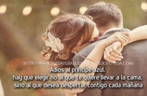 Adios al príncipe azul, hay que elegir no al que te quiere llevar a la cama, sino al que desea despertar contigo cada mañana