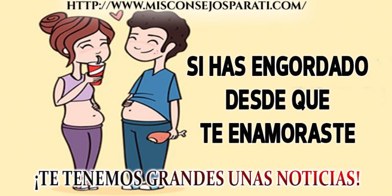 Si has engordado desde que te enamoraste , conoce el motivo de ello.