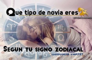 Que tipo de novia eres, según tu horóscopo. (segunda parte)