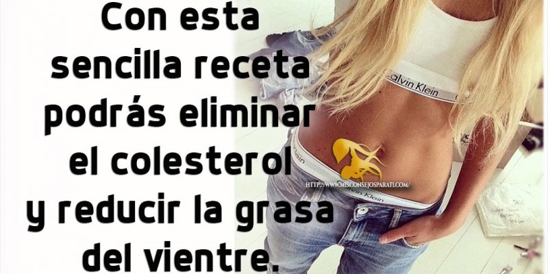 Con esta sencilla receta podrás eliminar el colesterol y reducir la grasa del vientre.
