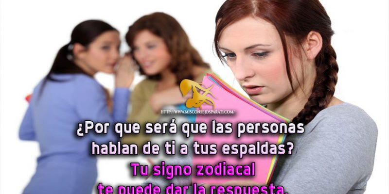 Porque será que las personas hablan de ti a tus espaldas. Bueno tu signo zodiacal te puede dar la respuesta.