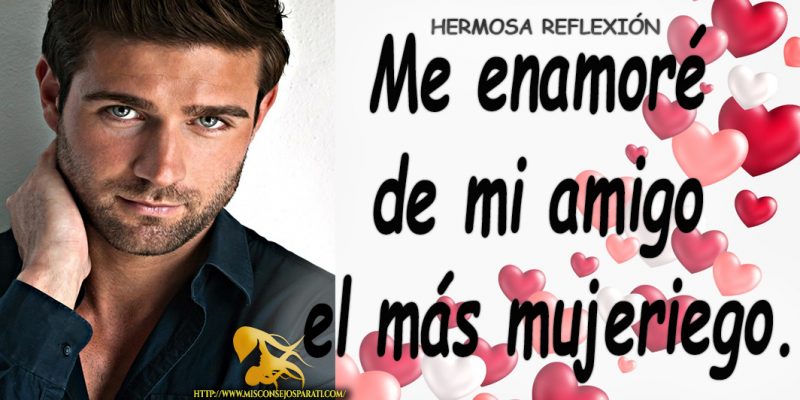 Me enamoré de mi amigo el más mujeriego.
