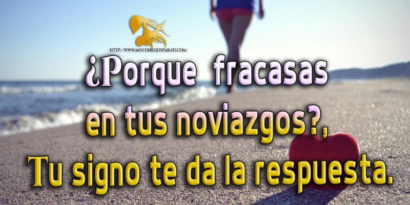 Porque  fracasas en tus noviazgos, tu signo te da la respuesta.