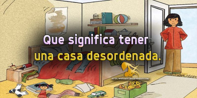 Que significa tener una casa desordenada.