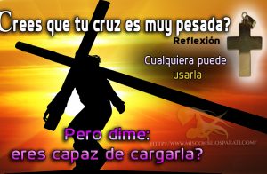 Crees que tu cruz es muy pesada.