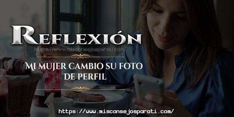 Mi esposa cambió su foto de perfil. Reflexión