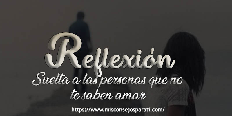 Suelta a las personas que no te saben amar.