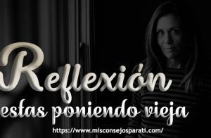 Ya te estas poniendo vieja!