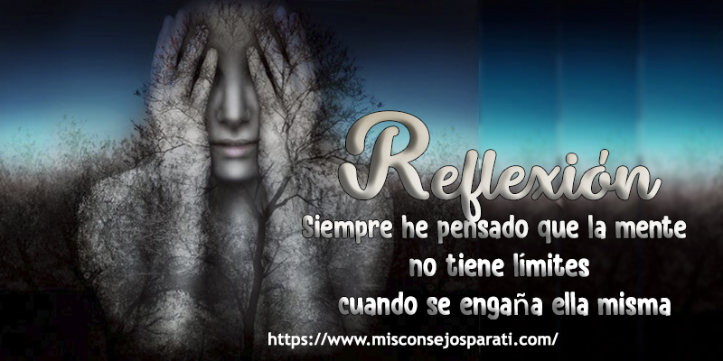 Siempre he pensado que la mente no tiene límites cuando se engaña ella misma.