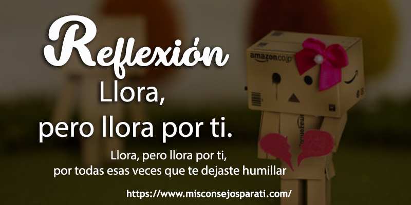 Llora, pero llora por ti.