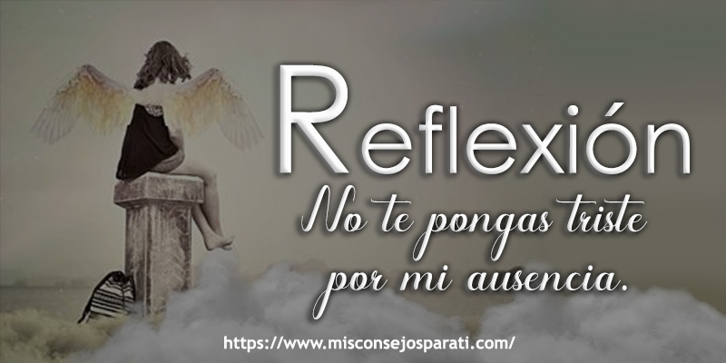 No te pongas triste por mi ausencia.