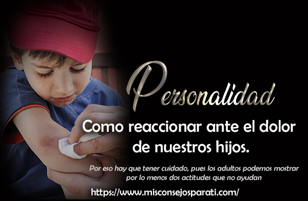 Como reaccionar ante el dolor de nuestros hijos.